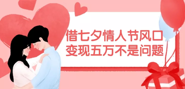 借七夕情人节风口,现在需求量爆棚,变现五万不是问题【揭秘】